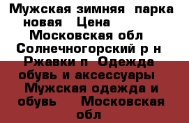 Мужская зимняя  парка новая › Цена ­ 3 000 - Московская обл., Солнечногорский р-н, Ржавки п. Одежда, обувь и аксессуары » Мужская одежда и обувь   . Московская обл.